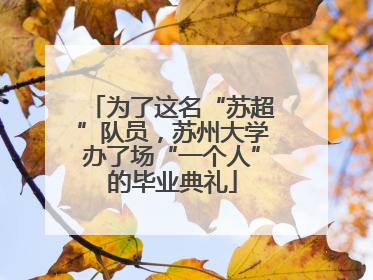 为了这名“苏超”队员，苏州大学办了场“一个人”的毕业典礼